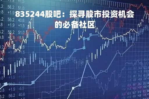 835244股吧：探寻股市投资机会的必备社区