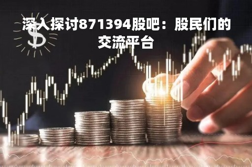 深入探讨871394股吧：股民们的交流平台