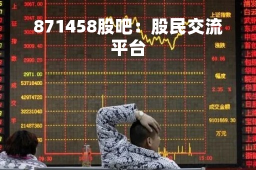 871458股吧：股民交流平台