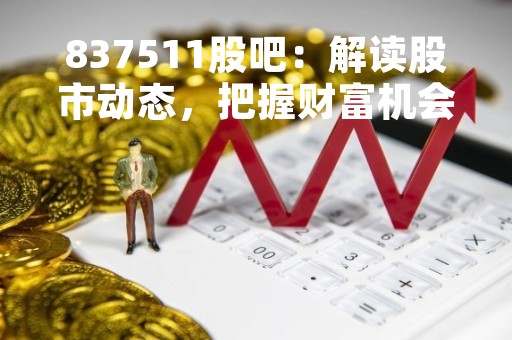 837511股吧：解读股市动态，把握财富机会