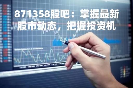 871358股吧：掌握最新股市动态，把握投资机会