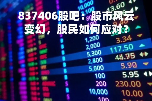 837406股吧：股市风云变幻，股民如何应对？