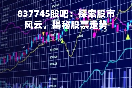 837745股吧：探索股市风云，揭秘股票走势