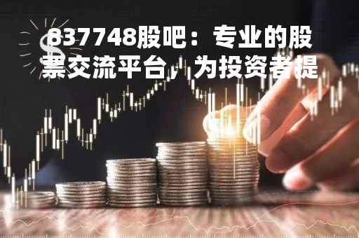 837748股吧:专业的股票交流平台,为投资者提供全方位服务