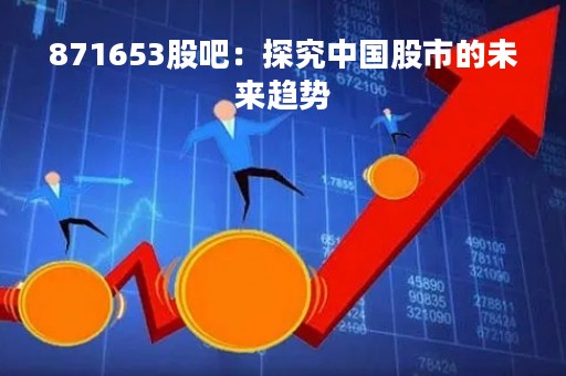 871653股吧:探究中国股市的未来趋势