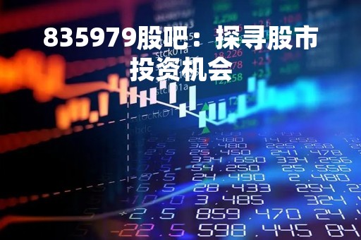 835979股吧:探寻股市投资机会