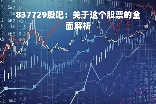 837729股吧:关于这个股票的全面解析