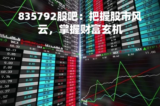 835792股吧:把握股市风云,掌握财富玄机