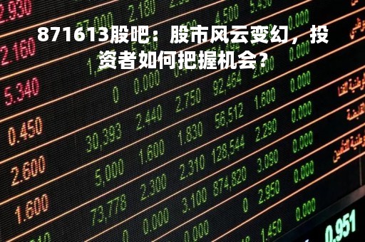 871613股吧:股市风云变幻,投资者如何把握机会?