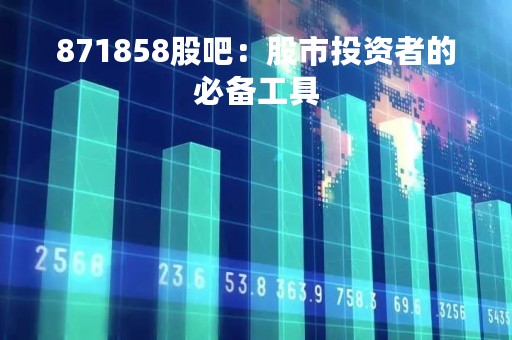 871858股吧：股市投资者的必备工具