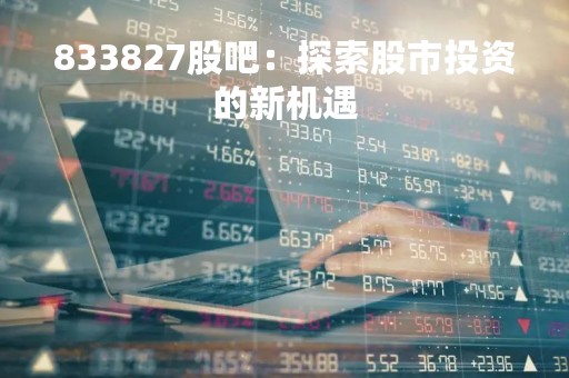 833827股吧：探索股市投资的新机遇