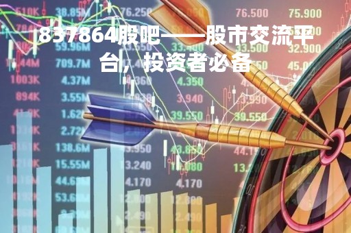 837864股吧——股市交流平台，投资者必备
