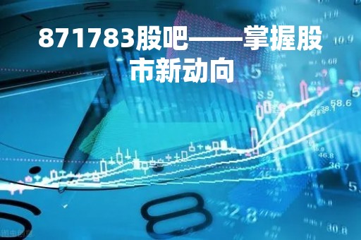 871783股吧——掌握股市新动向