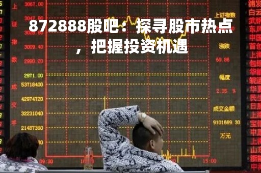 872888股吧：探寻股市热点，把握投资机遇