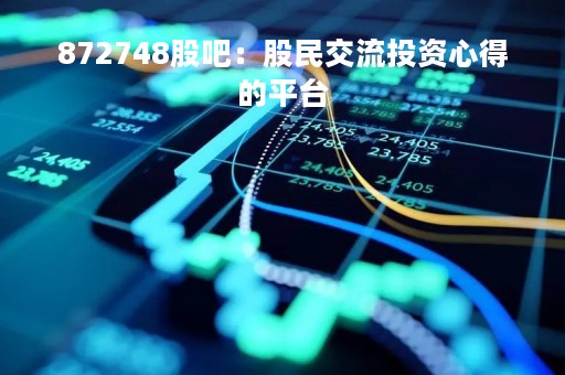 872748股吧：股民交流投资心得的平台
