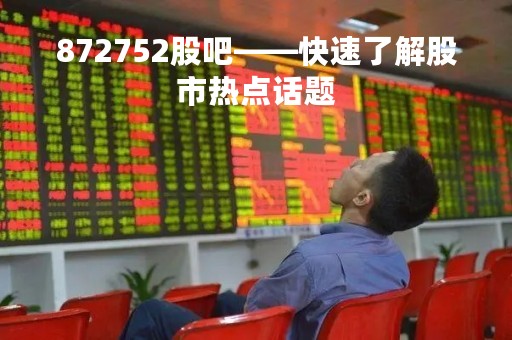 872752股吧——快速了解股市热点话题