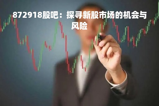 872918股吧：探寻新股市场的机会与风险