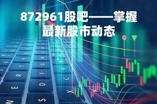 872961股吧——掌握最新股市动态