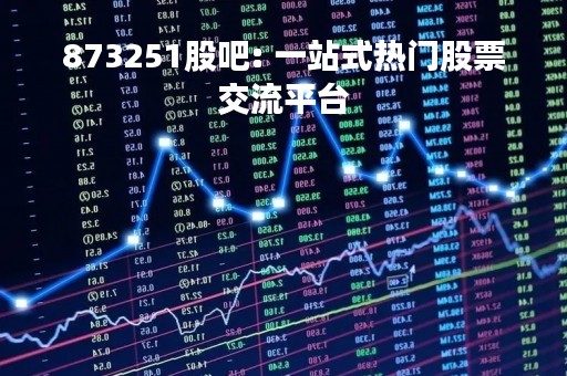 873251股吧: 一站式热门股票交流平台