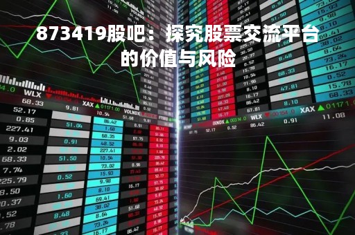 873419股吧：探究股票交流平台的价值与风险