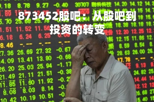 873452股吧：从股吧到投资的转变