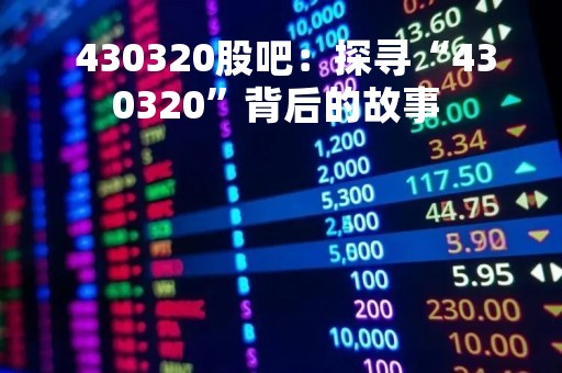  430320股吧：探寻“430320”背后的故事 