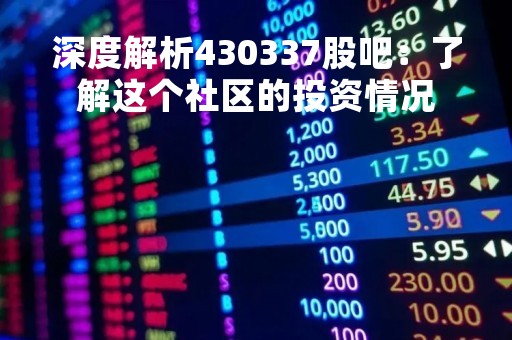 深度解析430337股吧：了解这个社区的投资情况