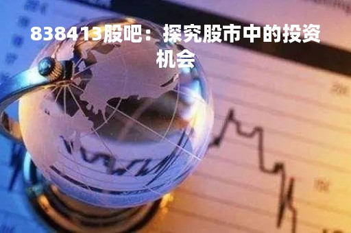 838413股吧：探究股市中的投资机会