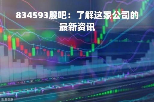 834593股吧：了解这家公司的最新资讯