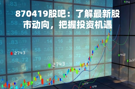 870419股吧：了解最新股市动向，把握投资机遇