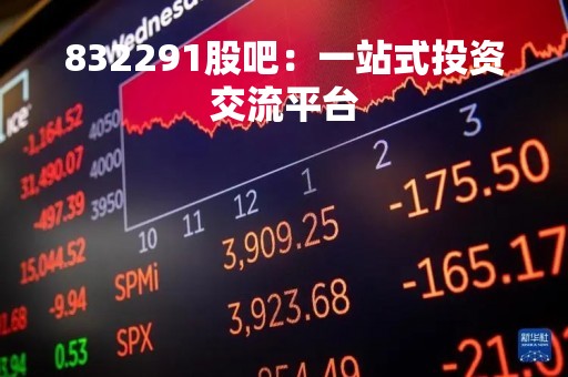 832291股吧：一站式投资交流平台