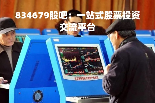 834679股吧：一站式股票投资交流平台