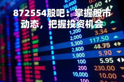 872554股吧：掌握股市动态，把握投资机会