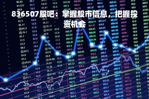 836507股吧：掌握股市信息，把握投资机会
