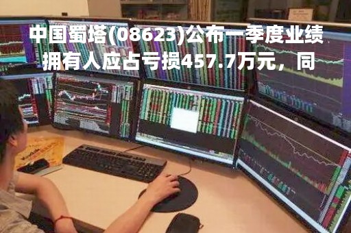 中国蜀塔(08623)公布一季度业绩 拥有人应占亏损457.7万元，同比扩大0.97%