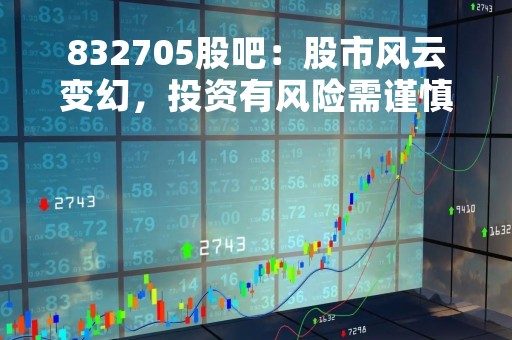 832705股吧：股市风云变幻，投资有风险需谨慎