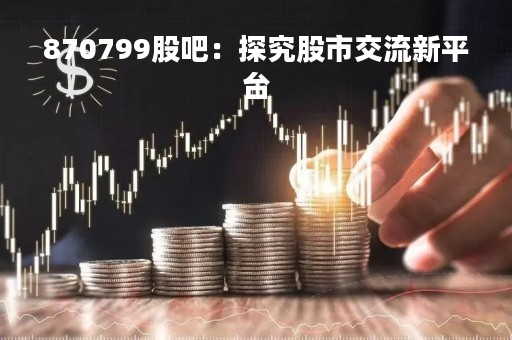 870799股吧：探究股市交流新平台