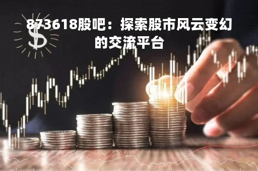 873618股吧：探索股市风云变幻的交流平台