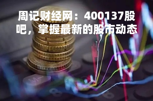 周记财经网：400137股吧，掌握最新的股市动态