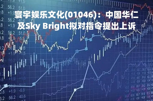 寰宇娱乐文化(01046)：中国华仁及Sky Bright拟对指令提出上诉