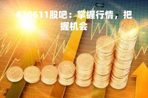 430611股吧：掌握行情，把握机会