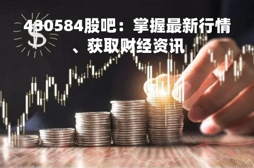 430584股吧：掌握最新行情、获取财经资讯