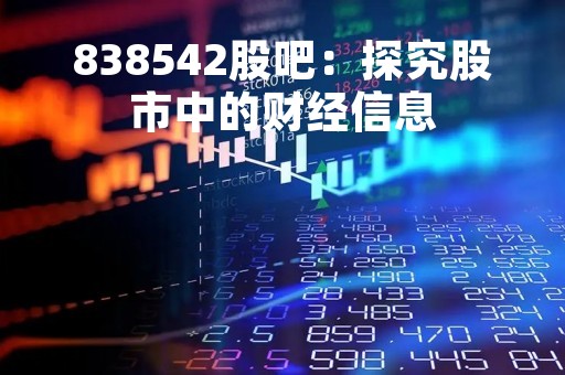 838542股吧：探究股市中的财经信息