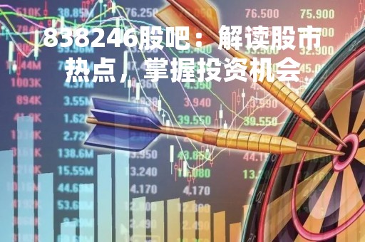 838246股吧：解读股市热点，掌握投资机会