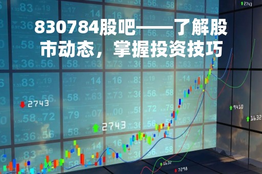 830784股吧——了解股市动态，掌握投资技巧