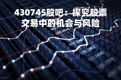 430745股吧：探究股票交易中的机会与风险