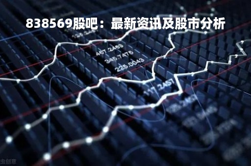 838569股吧：最新资讯及股市分析