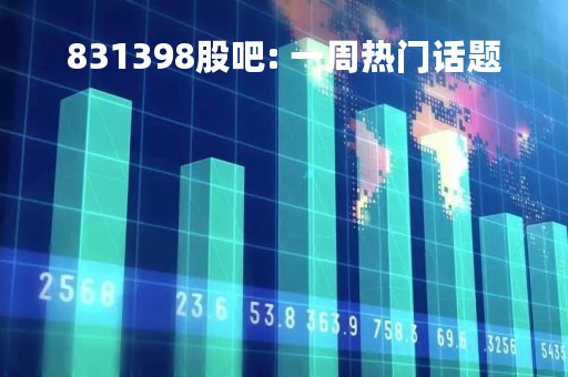 831398股吧: 一周热门话题