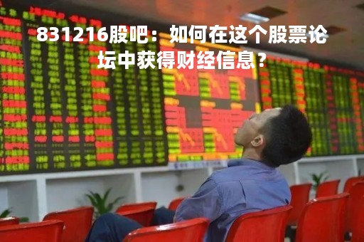 831216股吧：如何在这个股票论坛中获得财经信息？