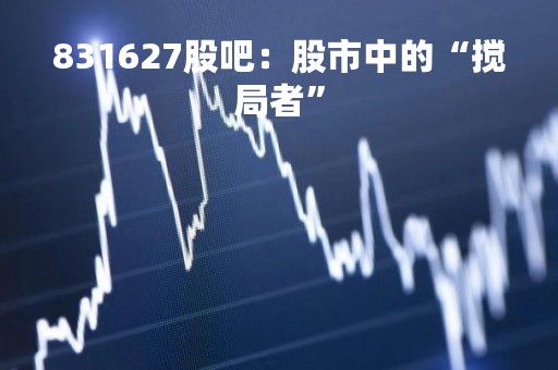 831627股吧：股市中的“搅局者”